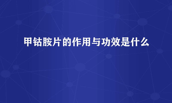 甲钴胺片的作用与功效是什么