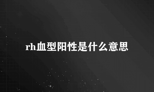 rh血型阳性是什么意思