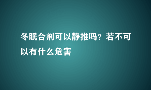 冬眠合剂可以静推吗？若不可以有什么危害