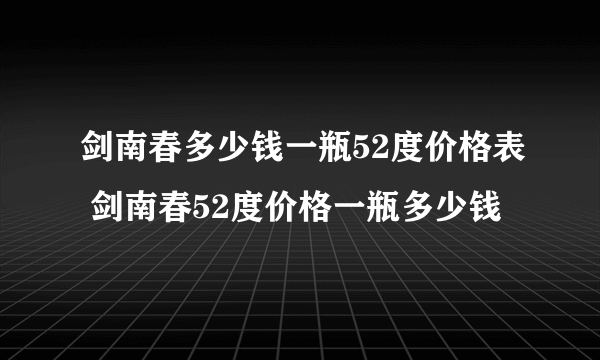 剑南春多少钱一瓶52度价格表 剑南春52度价格一瓶多少钱