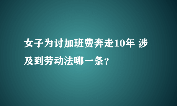 女子为讨加班费奔走10年 涉及到劳动法哪一条？