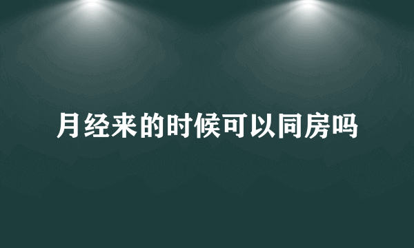 月经来的时候可以同房吗