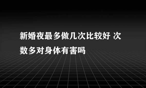 新婚夜最多做几次比较好 次数多对身体有害吗