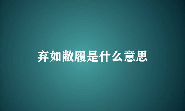 弃如敝履是什么意思