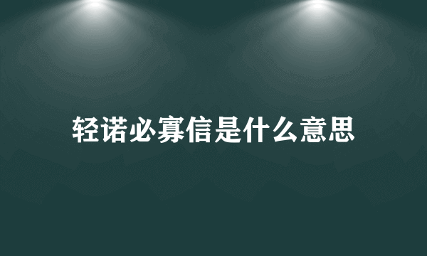 轻诺必寡信是什么意思