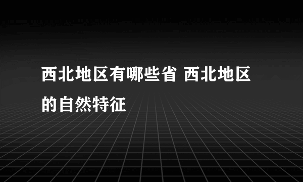 西北地区有哪些省 西北地区的自然特征