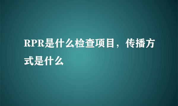 RPR是什么检查项目，传播方式是什么