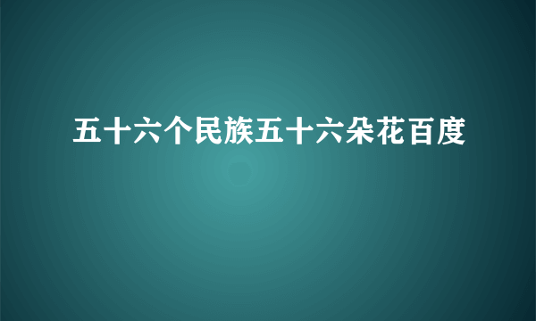 五十六个民族五十六朵花百度