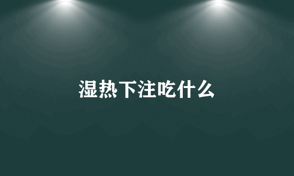 湿热下注吃什么