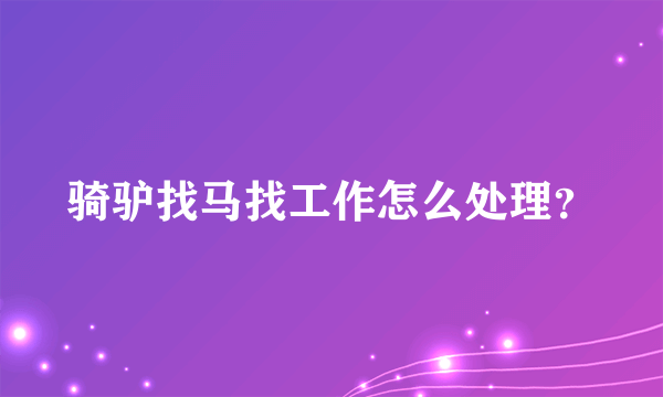 骑驴找马找工作怎么处理？