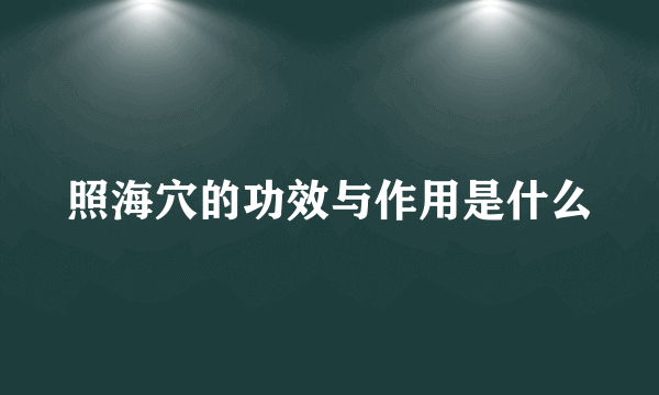 照海穴的功效与作用是什么