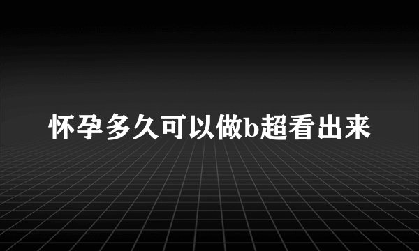 怀孕多久可以做b超看出来