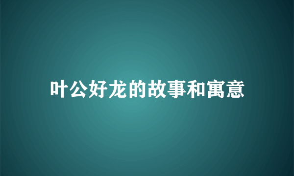 叶公好龙的故事和寓意