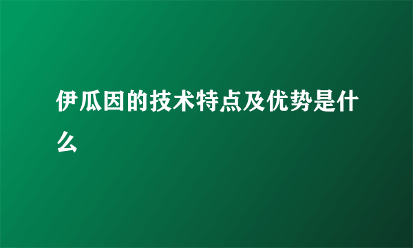 伊瓜因的技术特点及优势是什么