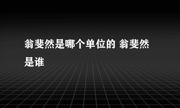 翁斐然是哪个单位的 翁斐然是谁