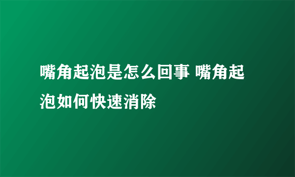 嘴角起泡是怎么回事 嘴角起泡如何快速消除