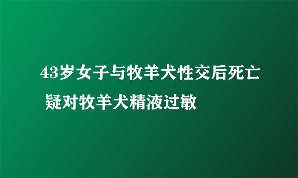 43岁女子与牧羊犬性交后死亡 疑对牧羊犬精液过敏