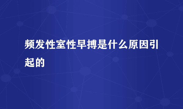 频发性室性早搏是什么原因引起的