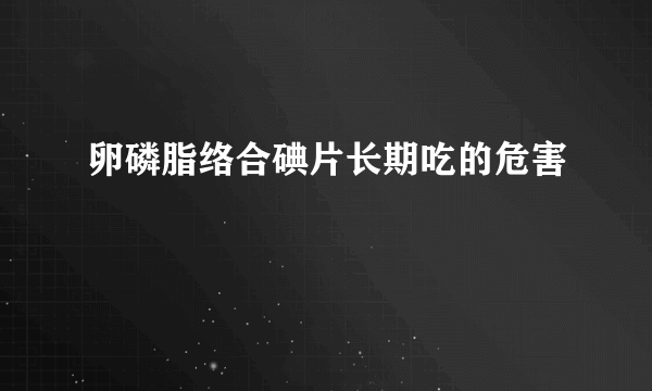 卵磷脂络合碘片长期吃的危害