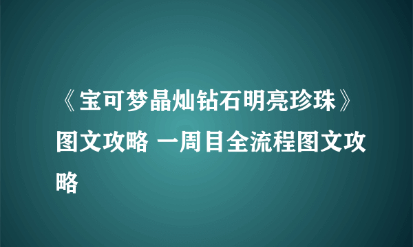 《宝可梦晶灿钻石明亮珍珠》图文攻略 一周目全流程图文攻略