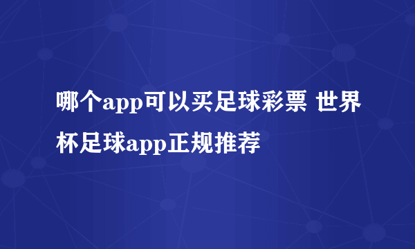 哪个app可以买足球彩票 世界杯足球app正规推荐