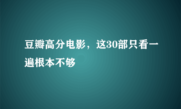 豆瓣高分电影，这30部只看一遍根本不够