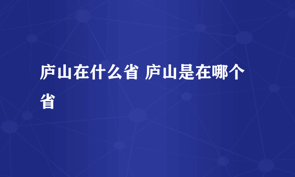 庐山在什么省 庐山是在哪个省