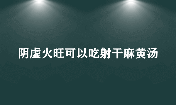 阴虚火旺可以吃射干麻黄汤