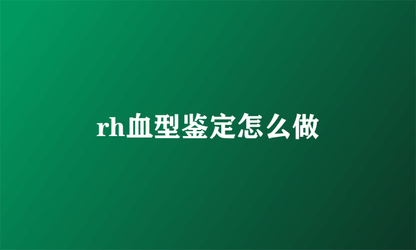 rh血型鉴定怎么做