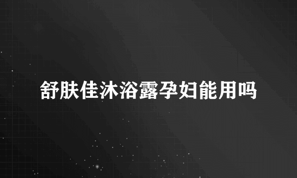 舒肤佳沐浴露孕妇能用吗