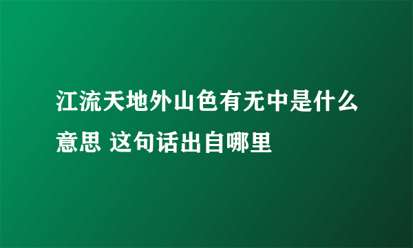 江流天地外山色有无中是什么意思 这句话出自哪里