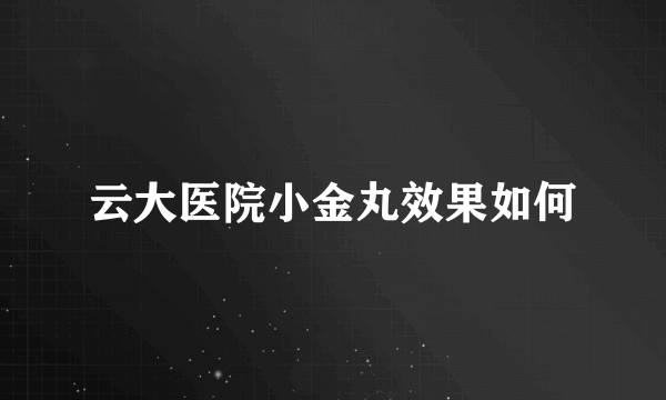 云大医院小金丸效果如何