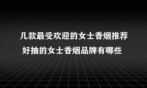 几款最受欢迎的女士香烟推荐 好抽的女士香烟品牌有哪些