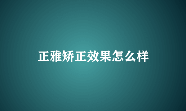 正雅矫正效果怎么样