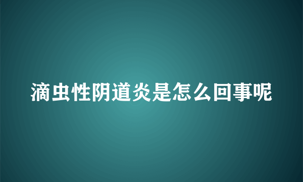 滴虫性阴道炎是怎么回事呢