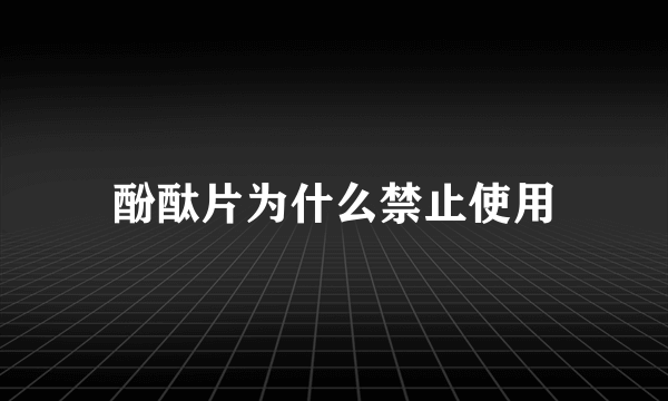 酚酞片为什么禁止使用