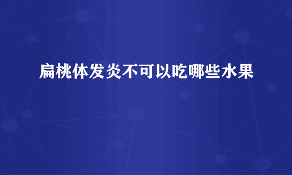 扁桃体发炎不可以吃哪些水果