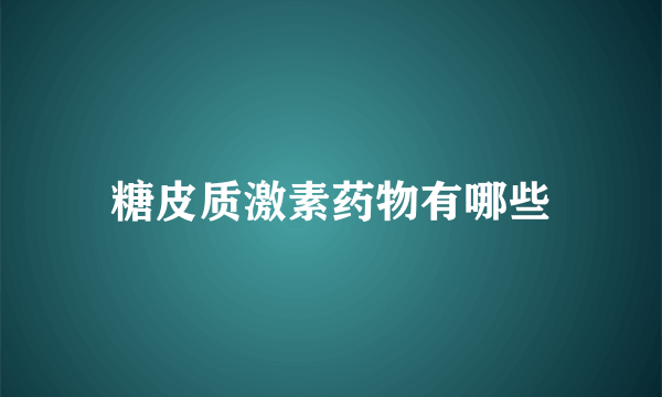 糖皮质激素药物有哪些