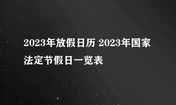 2023年放假日历 2023年国家法定节假日一览表