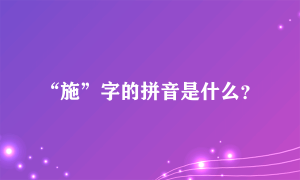 “施”字的拼音是什么？