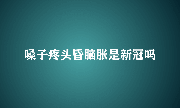 嗓子疼头昏脑胀是新冠吗