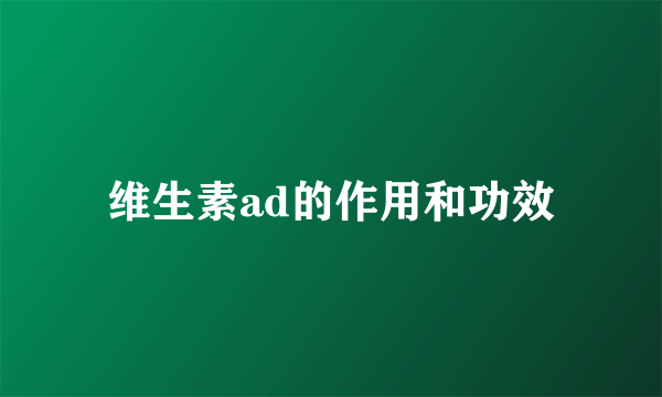 维生素ad的作用和功效