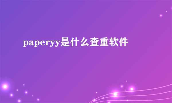 paperyy是什么查重软件