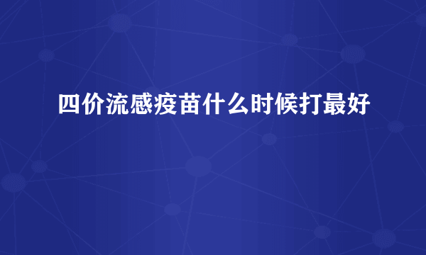 四价流感疫苗什么时候打最好