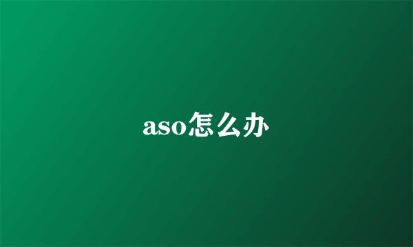 aso怎么办