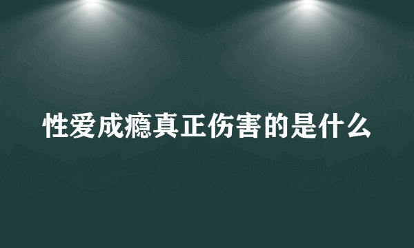 性爱成瘾真正伤害的是什么