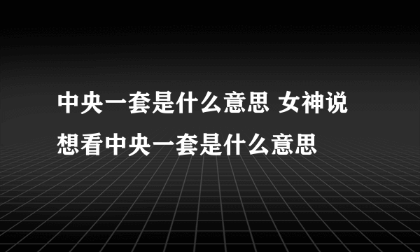 中央一套是什么意思 女神说想看中央一套是什么意思