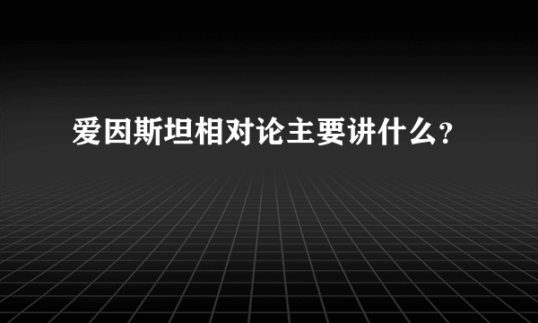 爱因斯坦相对论主要讲什么？