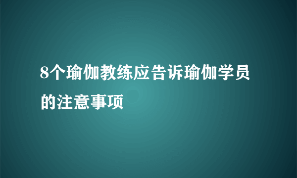 8个瑜伽教练应告诉瑜伽学员的注意事项