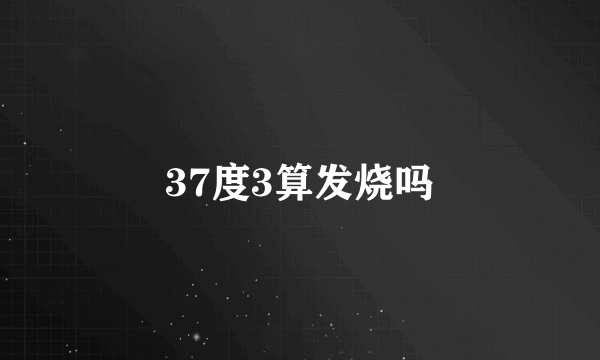 37度3算发烧吗